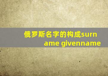 俄罗斯名字的构成surname givenname